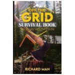 Off the Grid Survival Book: Ultimate Guide to Self-Sufficient Living, Wilderness Skills, Survival Skills, Shelter, Water, Heat & Off the Grid Powe - Richard Man