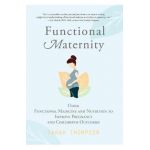 Functional Maternity: Using Functional Medicine and Nutrition to Improve Pregnancy and Childbirth Outcomes - Sarah Thompson