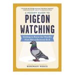 A Pocket Guide to Pigeon Watching: Getting to Know the World's Most Misunderstood Bird - Rosemary Mosco