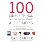 100 Simple Things You Can Do to Prevent Alzheimer's and Age-Related Memory Loss - Jean Carper