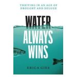 Water Always Wins: Thriving in an Age of Drought and Deluge - Erica Gies