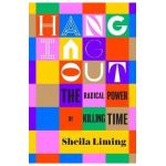 Hanging Out: The Radical Power of Killing Time - Sheila Liming