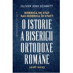Biserica de stat, sau Biserica in stat? O istorie a Bisericii Ortodoxe Romane:1918-2023 - Oliver Jens Schmitt