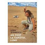 Am fost la capatul lumii - Liviu Stanescu