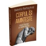 Corpul isi aminteste Vol.1: Psihofiziologia si tratamentul traumei - Babette Rothschild