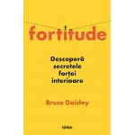Fortitude. Descopera secretele fortei interioare - Bruce Daisley