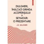 Dulgheri, inaltati grinda acoperisului si Seymour. O prezentare - J. D. Salinger