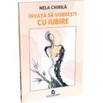Invata sa vorbesti cu iubire - Nela Chirila