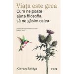 Viata este grea. Cum ne poate ajuta filosofia sa ne gasim calea - Kieran Setiya