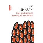 eBook Cum sa ramai lucid intr-o epoca a dezbinarii - Elif Shafak