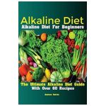Alkaline Diet: Alkaline Diet For Beginners The Ultimate Alkaline Diet Guide With Over 60 Recipes - Kelvin Andrew