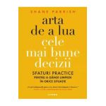 Arta de a lua cele mai bune decizii - Shane Parrish