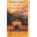 Sa tai in piatra vie - Abraham Verghese