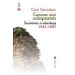 Capcana unui compromis. Securitatea si arheologia 1947-1967 - Oana Stanciulescu