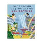 100 de lucruri de stiut despre arhitectura - Louise O'Brien