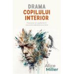 Drama copilului interior. Prizonieri ai copilariei in cautarea adevaratului sine - Alice Miller