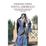 Focul amorului. Despre dragoste si sexualitate in societatea romaneasca, 1750-1830 - Constanta Vintila