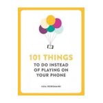 101 Things To Do Instead of Playing on Your Phone - Ilka Heineman