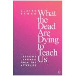 What the Dead Are Dying to Teach Us - Claire Broad