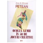 Ocolul lumii in 50 de jocuri creative | Ana Petean, Mircea Petean