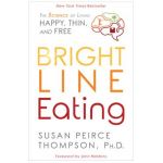 Bright Line Eating: The Science of Living Happy, Thin and Free - Susan Peirce Thompson