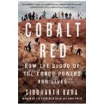 Cobalt Red: How the Blood of the Congo Powers Our Lives - Siddharth Kara