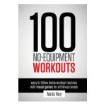 100 No-Equipment Workouts Vol. 1: Fitness Routines you can do anywhere, Any Time - Neila Rey