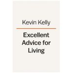 Excellent Advice for Living: Wisdom I Wish I'd Known Earlier - Kevin Kelly
