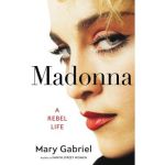 Madonna: A Rebel Life - Mary Gabriel