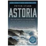 Astoria: Astor and Jefferson's Lost Pacific Empire: A Tale of Ambition and Survival on the Early American Frontier - Peter Stark