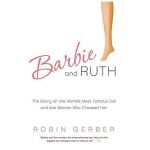 Barbie and Ruth: The Story of the World's Most Famous Doll and the Woman Who Created Her - Robin Gerber