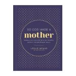 So God Made a Mother: Tender, Proud, Strong, Faithful, Known, Beautiful, Worthy, and Unforgettable--Just Like You - Leslie Means