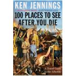 100 Places to See After You Die: A Travel Guide to the Afterlife - Ken Jennings