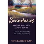 Boundaries Where You End and I Begin: How to Recognize and Set Healthy Boundaries - Anne Katherine