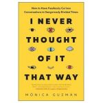 I Never Thought of It That Way: How to Have Fearlessly Curious Conversations in Dangerously Divided Times - M&#65533;nica Guzm&#65533;n