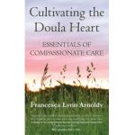 Cultivating the Doula Heart: Essentials of Compassionate Care - Francesca Lynn Arnoldy