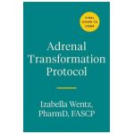 Adrenal Transformation Protocol: A 4-Week Plan to Release Stress Symptoms and Go from Surviving to Thriving - Izabella Wentz
