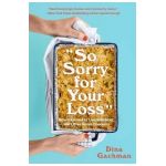 So Sorry for Your Loss: How I Learned to Live with Grief, and Other Grave Concerns - Dina Gachman