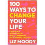 100 Ways to Change Your Life: The Science of Leveling Up Health, Happiness, Relationships & Success - Liz Moody