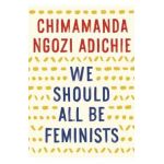 We Should All Be Feminists - Chimamanda Ngozi Adichie