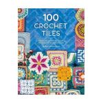 100 Crochet Tiles: Charts and Patterns for Crochet Motifs Inspired by Decorative Tiles - Various