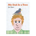 My Dad Is a Tree - Jon Agee