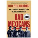 Bad Mexicans: Race, Empire, and Revolution in the Borderlands - Kelly Lytle Hernández