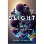Blight: Fungi and the Coming Pandemic - Emily Monosson