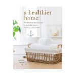 A Healthier Home: The Room by Room Guide to Make Any Space a Little Less Toxic - Shawna Holman