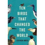 Ten Birds That Changed the World - Stephen Moss