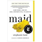 Maid: Hard Work, Low Pay, and a Mother's Will to Survive - Stephanie Land