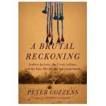 A Brutal Reckoning: Andrew Jackson, the Creek Indians, and the Epic War for the American South - Peter Cozzens