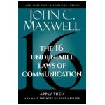 The 16 Undeniable Laws of Communication: Apply Them and Make the Most of Your Message - John C. Maxwell