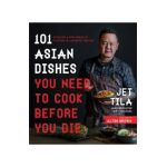 101 Asian Dishes You Need to Cook Before You Die: Discover a New World of Flavors in Authentic Recipes - Jet Tila